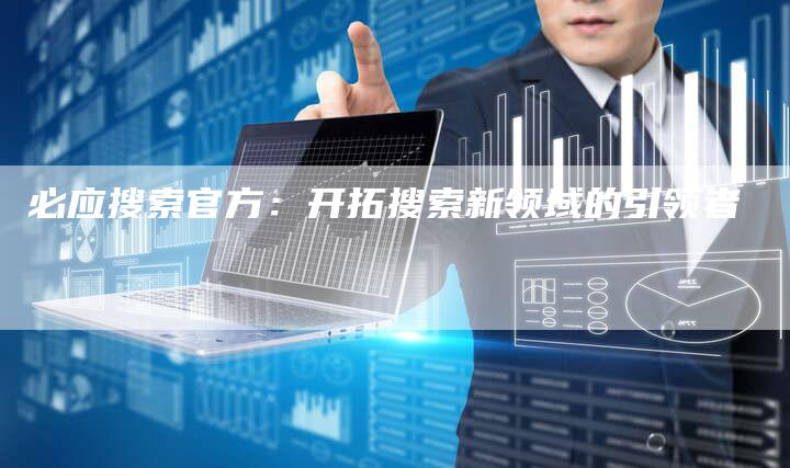必应搜索官方:开拓搜索新领域的引领者-夫唯域名网