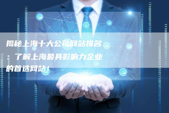 揭秘上海十大公司网站排名：了解上海最具影响力企业的首选网站！