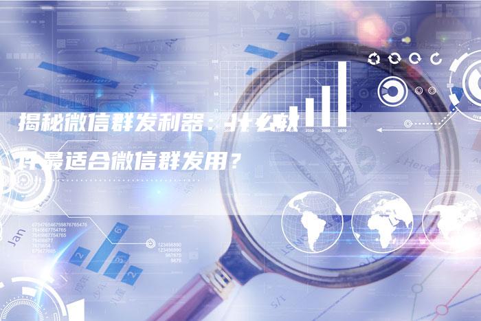 揭秘微信群发利器：什么软件最适合微信群发用？-夫唯域名网