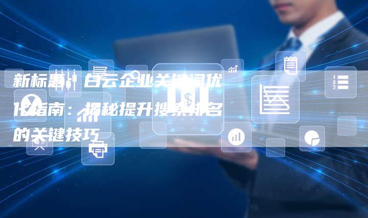 新标题：白云企业关键词优化指南：揭秘提升搜索排名的关键技巧-夫唯域名网