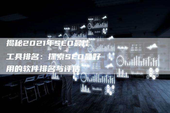 揭秘2021年SEO最佳工具排名：探索SEO最好用的软件排名与评估