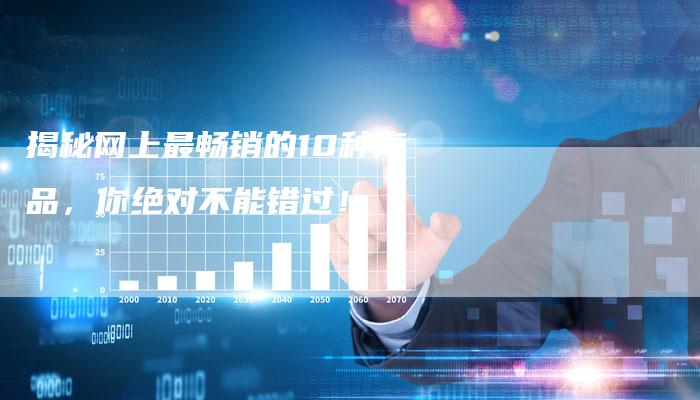 揭秘网上最畅销的10种商品，你绝对不能错过！-夫唯域名网