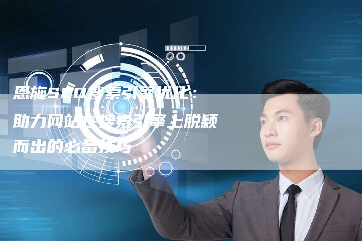 恩施SEO搜索引擎优化：助力网站在搜索引擎上脱颖而出的必备技巧-夫唯域名网