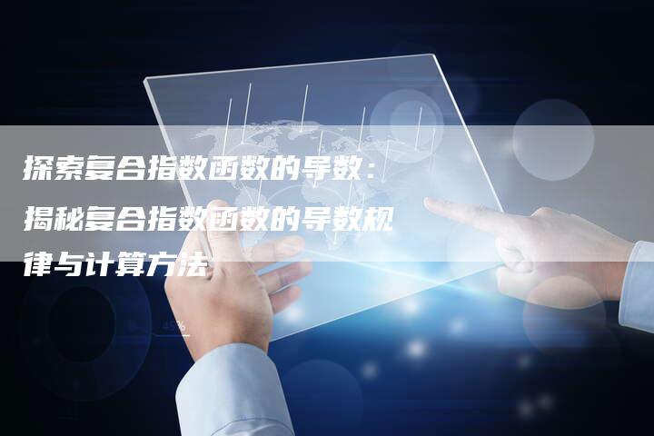 探索复合指数函数的导数：揭秘复合指数函数的导数规律与计算方法-夫唯域名网
