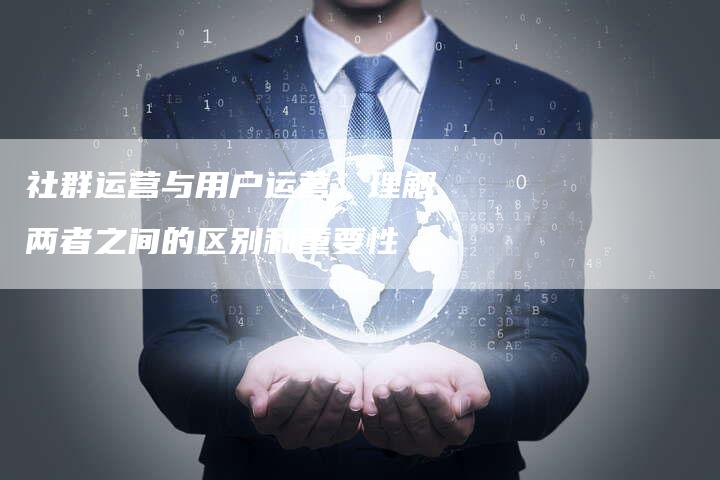 社群运营与用户运营：理解两者之间的区别和重要性-夫唯域名网