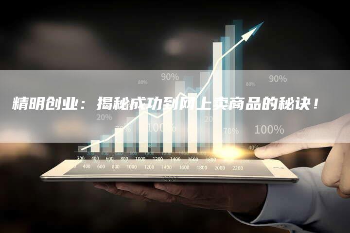 精明创业：揭秘成功到网上卖商品的秘诀！-夫唯域名网