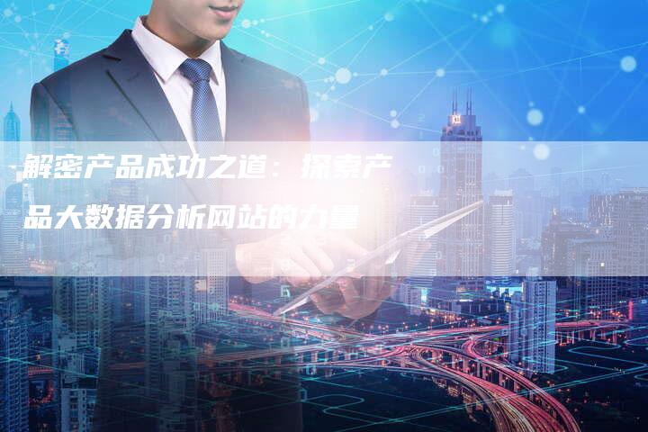 解密产品成功之道：探索产品大数据分析网站的力量-夫唯域名网
