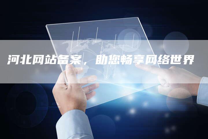 河北网站备案，助您畅享网络世界