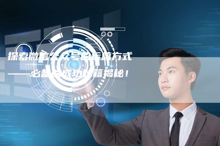 探索微信公众号的运营方式——必备的成功秘籍揭秘！