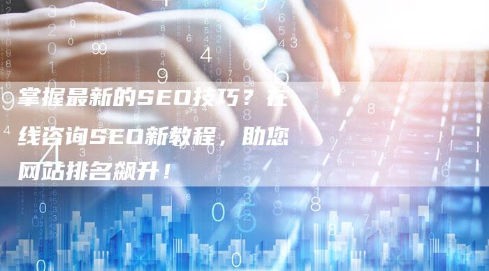 掌握最新的SEO技巧？在线咨询SEO新教程，助您网站排名飙升！
