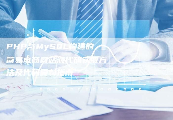 PHP与MySQL构建的简易电商网站源代码获取方法及代码复制指南