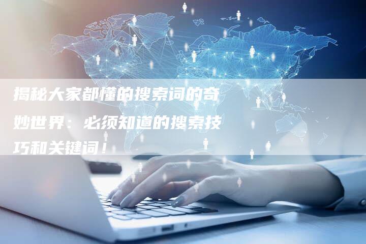 揭秘大家都懂的搜索词的奇妙世界：必须知道的搜索技巧和关键词！-夫唯域名网