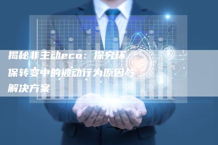 揭秘非主动eco：探究环保转变中的被动行为原因与解决方案-夫唯域名网