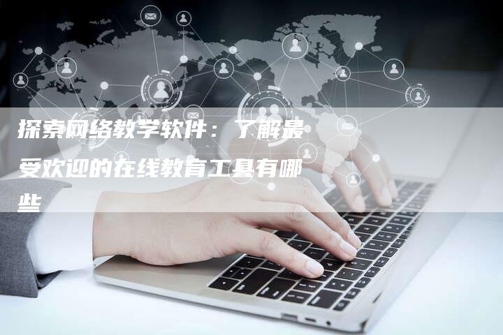 探索网络教学软件：了解最受欢迎的在线教育工具有哪些-夫唯域名网