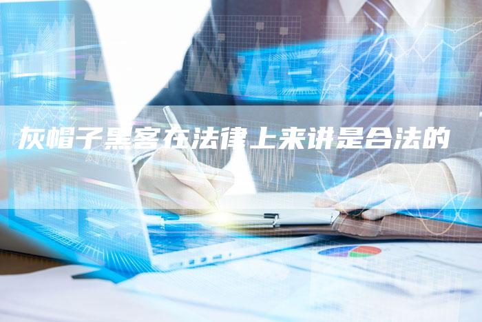 灰帽子黑客在法律上来讲是合法的-夫唯域名网