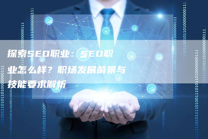 探索SEO职业:SEO职业怎么样?职场发展前景与技能要求解析-夫唯域名网