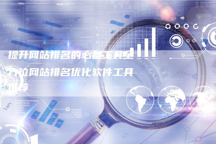 提升网站排名的必备工具全方位网站排名优化软件工具推荐-夫唯域名网