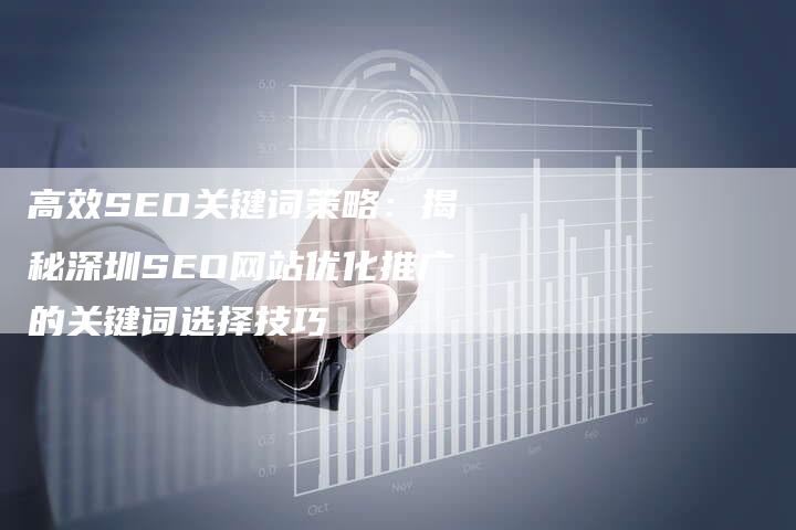 高效SEO关键词策略：揭秘深圳SEO网站优化推广的关键词选择技巧-夫唯域名网