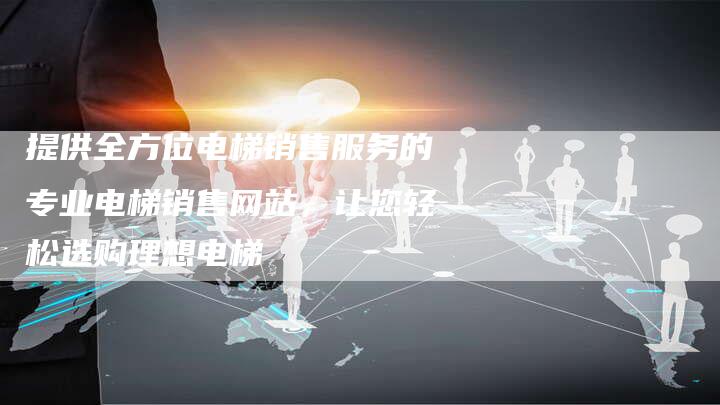 提供全方位电梯销售服务的专业电梯销售网站，让您轻松选购理想电梯-夫唯域名网