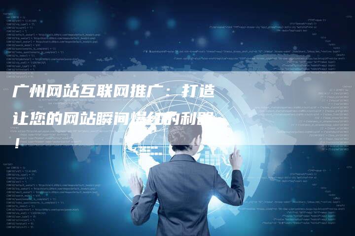 广州网站互联网推广：打造让您的网站瞬间爆红的利器！