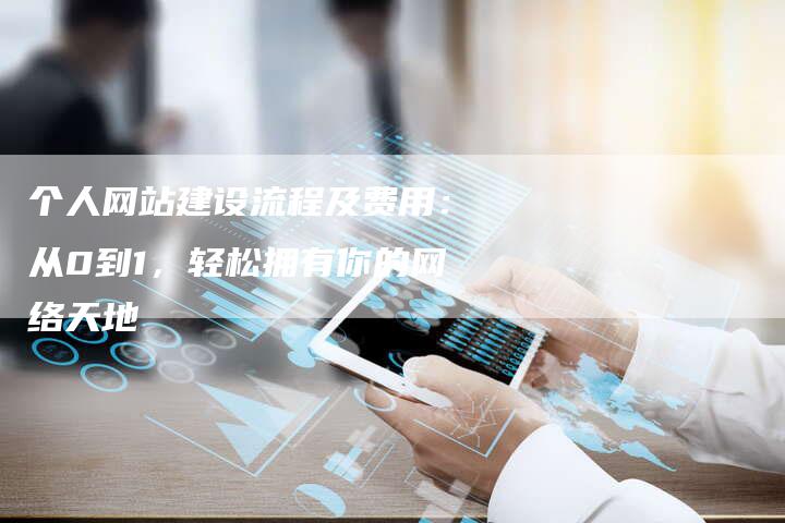 个人网站建设流程及费用：从0到1，轻松拥有你的网络天地