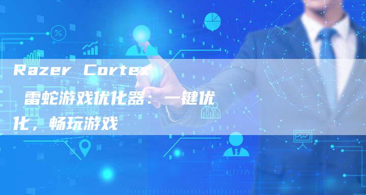 Razer Cortex 雷蛇游戏优化器：一键优化，畅玩游戏