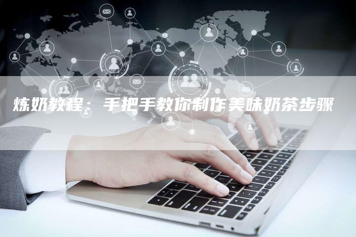 炼奶教程：手把手教你制作美味奶茶步骤-夫唯域名网