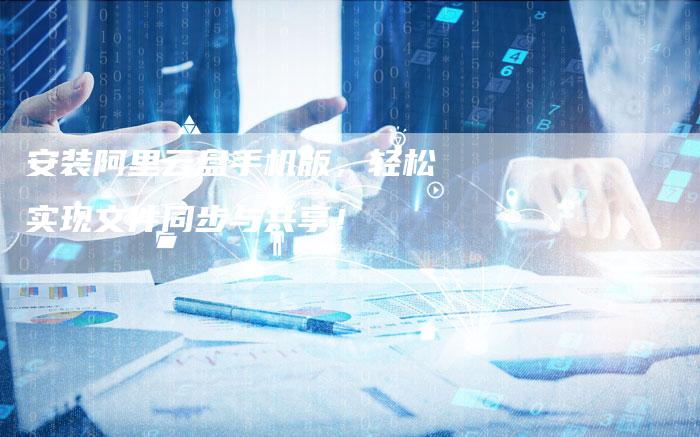 安装阿里云盘手机版，轻松实现文件同步与共享！-夫唯域名网