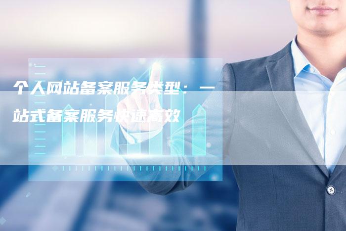个人网站备案服务类型：一站式备案服务快速高效-夫唯域名网