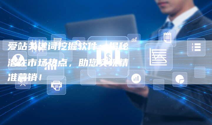 爱站关键词挖掘软件:揭秘潜在市场热点,助您实现精准营销!-夫唯域名网