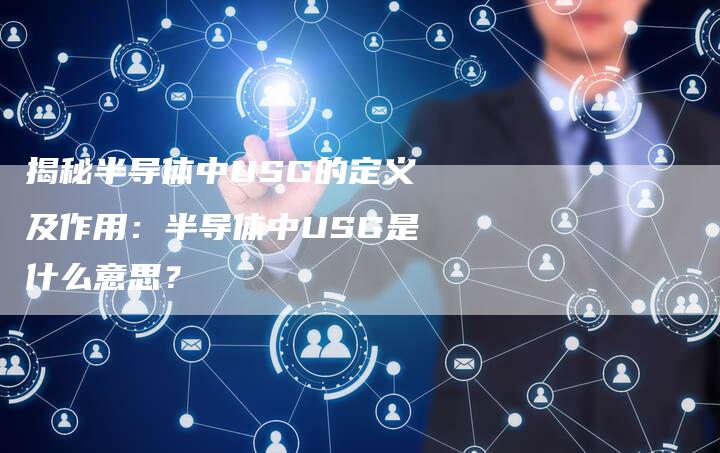 揭秘半导体中USG的定义及作用：半导体中USG是什么意思？-夫唯域名网