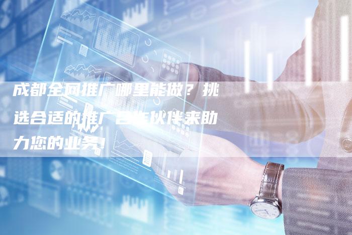 成都全网推广哪里能做？挑选合适的推广合作伙伴来助力您的业务！-夫唯域名网