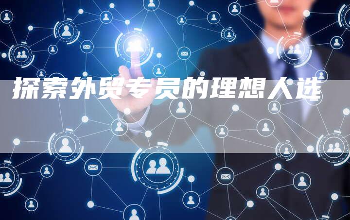 探索外贸专员的理想人选