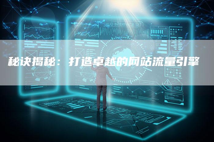 秘诀揭秘：打造卓越的网站流量引擎-夫唯域名网