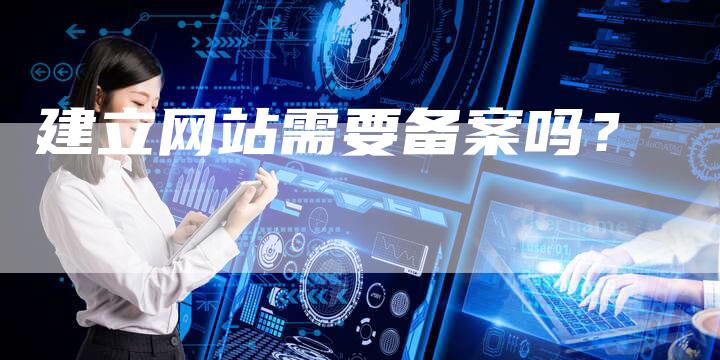 建立网站需要备案吗？