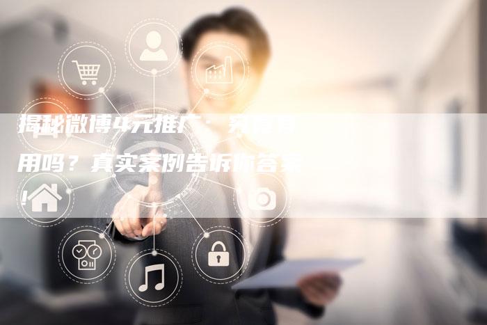 揭秘微博4元推广：究竟有用吗？真实案例告诉你答案！-夫唯域名网