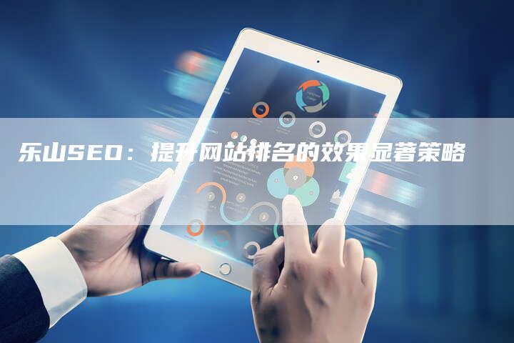 乐山SEO：提升网站排名的效果显著策略