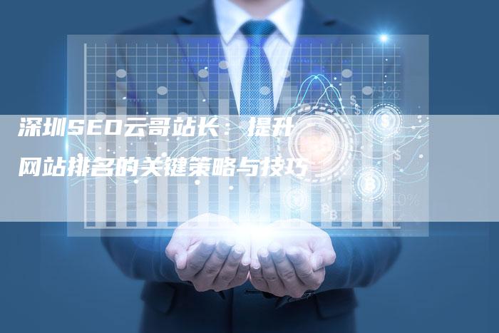 深圳SEO云哥站长：提升网站排名的关键策略与技巧