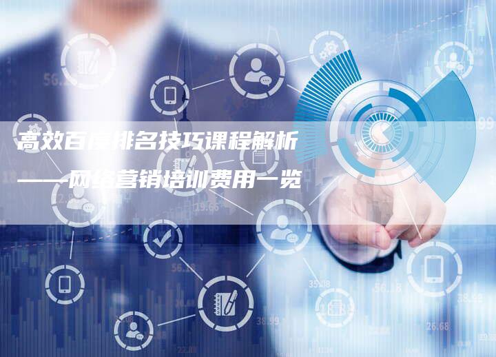 高效百度排名技巧课程解析——网络营销培训费用一览-夫唯域名网