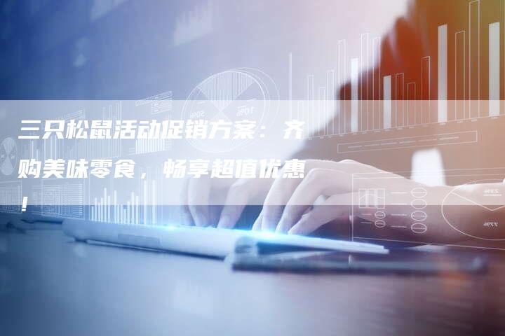 三只松鼠活动促销方案：齐购美味零食，畅享超值优惠！-夫唯域名网