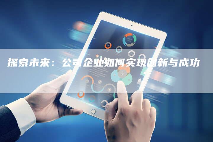 探索未来:公司企业如何实现创新与成功-夫唯域名网
