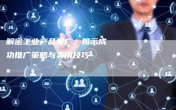 解密工业产品推广：揭示成功推广策略与实用技巧-夫唯域名网