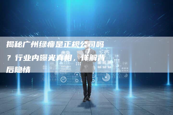 揭秘广州绿瘦是正规公司吗？行业内曝光真相，详解背后隐情-夫唯域名网