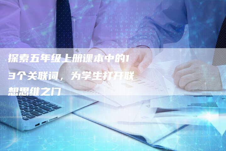 探索五年级上册课本中的13个关联词，为学生打开联想思维之门-夫唯域名网