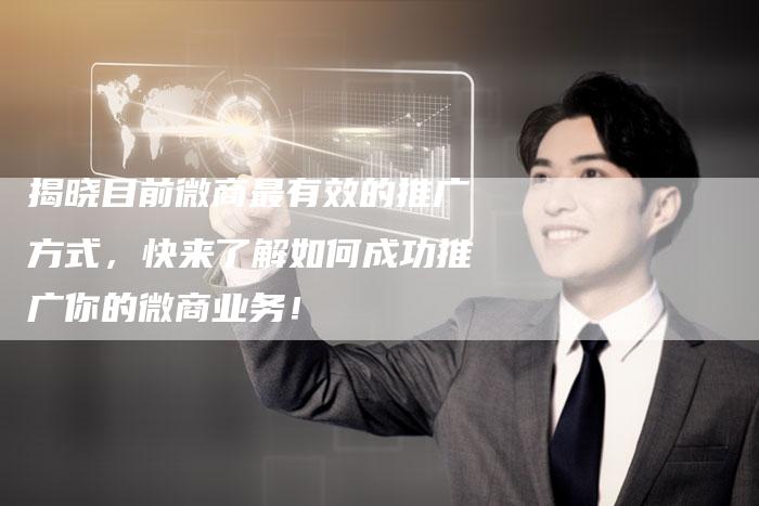 揭晓目前微商最有效的推广方式，快来了解如何成功推广你的微商业务！-夫唯域名网