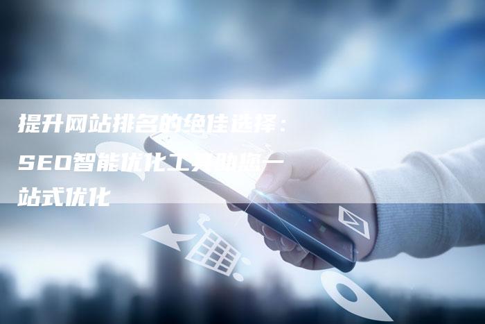 提升网站排名的绝佳选择：SEO智能优化工具助您一站式优化