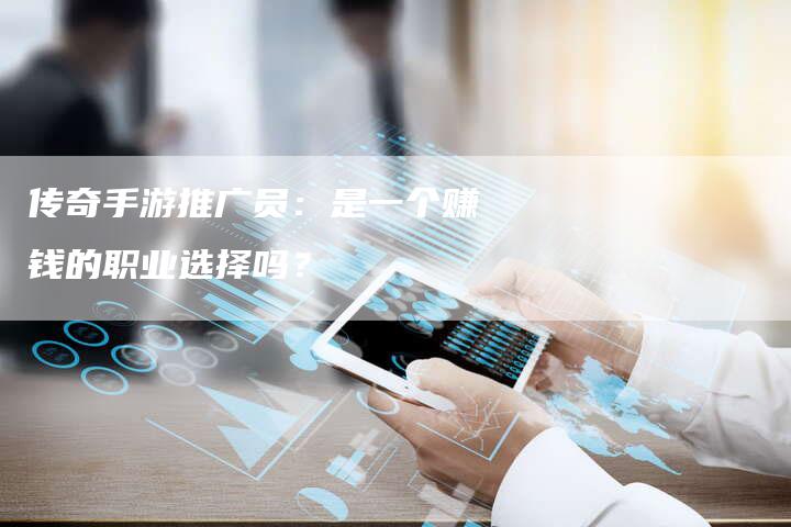 传奇手游推广员：是一个赚钱的职业选择吗？-夫唯域名网