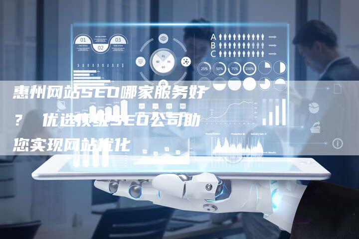 惠州网站SEO哪家服务好？ 优选顶级SEO公司助您实现网站优化