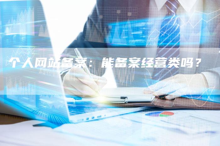 个人网站备案：能备案经营类吗？