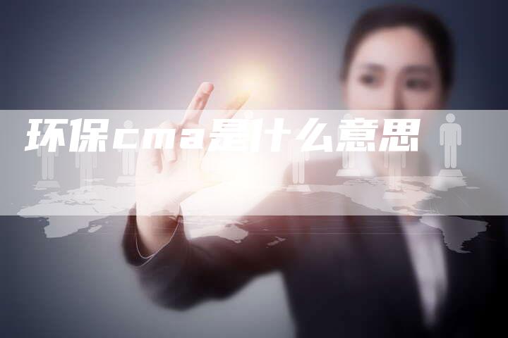 环保cma是什么意思-夫唯域名网